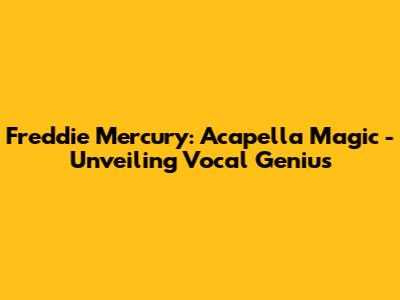 Freddie Mercury: Acapella Magic - Unveiling Vocal Genius