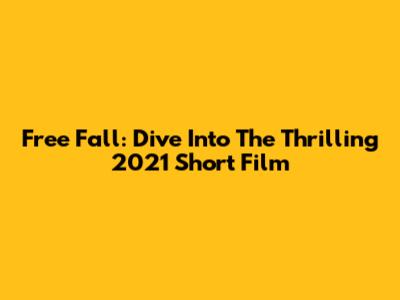 Free Fall: Dive Into The Thrilling 2021 Short Film