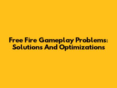 Free Fire Gameplay Problems: Solutions And Optimizations