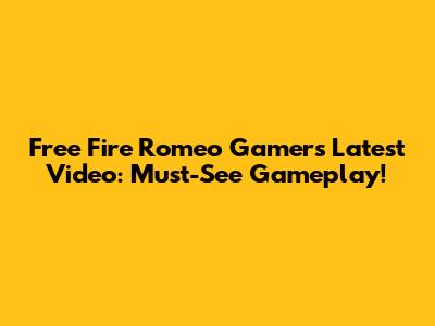 Free Fire Romeo Gamer's Latest Video: Must-See Gameplay!