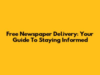 Free Newspaper Delivery: Your Guide To Staying Informed