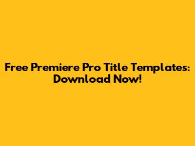 Free Premiere Pro Title Templates: Download Now!
