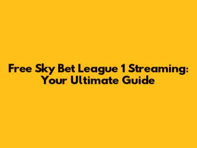 Free Sky Bet League 1 Streaming: Your Ultimate Guide