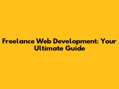 Freelance Web Development: Your Ultimate Guide