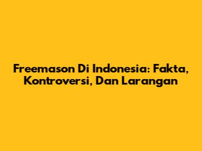 Freemason Di Indonesia: Fakta, Kontroversi, Dan Larangan