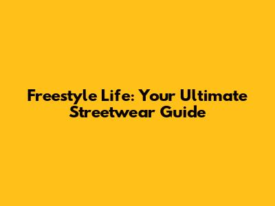Freestyle Life: Your Ultimate Streetwear Guide