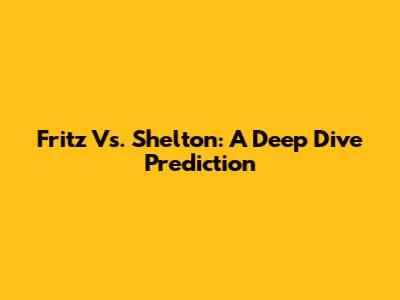 Fritz Vs. Shelton: A Deep Dive Prediction