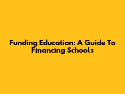 Funding Education: A Guide To Financing Schools