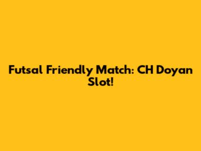Futsal Friendly Match: CH Doyan Slot!