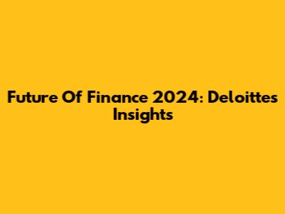 Future Of Finance 2024: Deloitte's Insights
