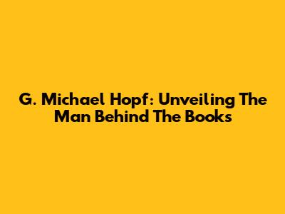 G. Michael Hopf: Unveiling The Man Behind The Books