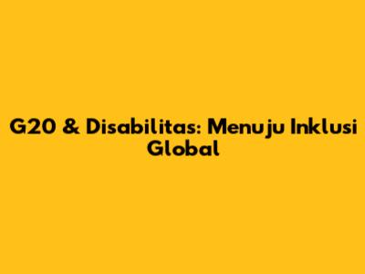 G20 & Disabilitas: Menuju Inklusi Global