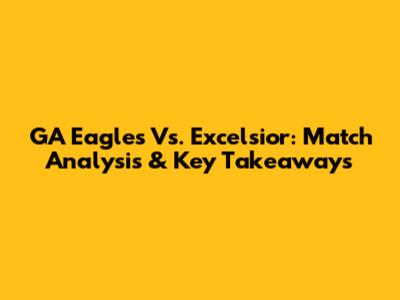 GA Eagles Vs. Excelsior: Match Analysis & Key Takeaways