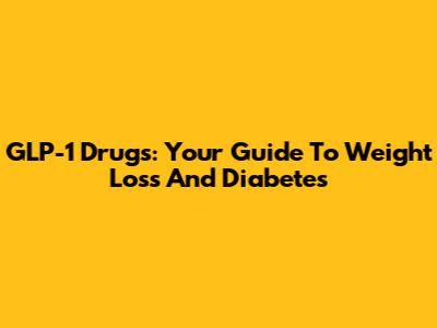 GLP-1 Drugs: Your Guide To Weight Loss And Diabetes