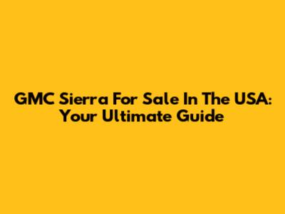 GMC Sierra For Sale In The USA: Your Ultimate Guide