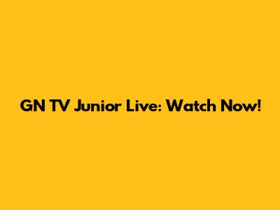 GN TV Junior Live: Watch Now!