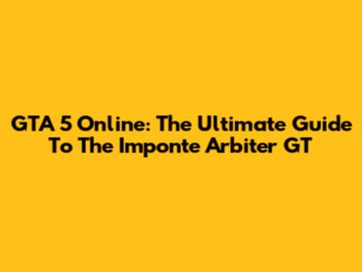 GTA 5 Online: The Ultimate Guide To The Imponte Arbiter GT