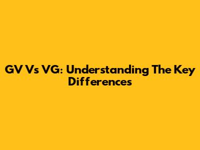 GV Vs VG: Understanding The Key Differences