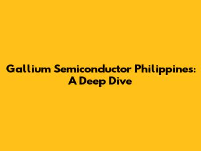 Gallium Semiconductor Philippines: A Deep Dive