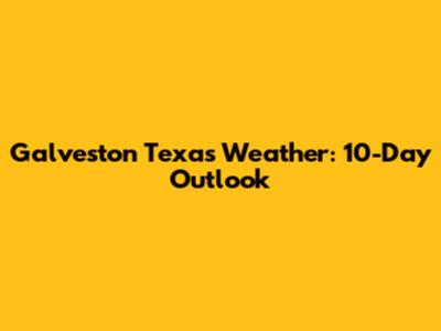 Galveston Texas Weather: 10-Day Outlook