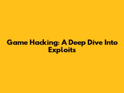 Game Hacking: A Deep Dive Into Exploits