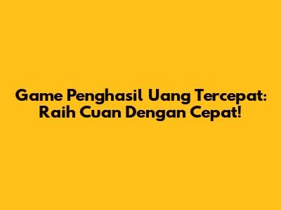 Game Penghasil Uang Tercepat: Raih Cuan Dengan Cepat!