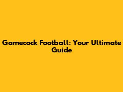 Gamecock Football: Your Ultimate Guide