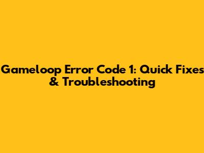 Gameloop Error Code 1: Quick Fixes & Troubleshooting