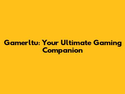 Gamerltu: Your Ultimate Gaming Companion