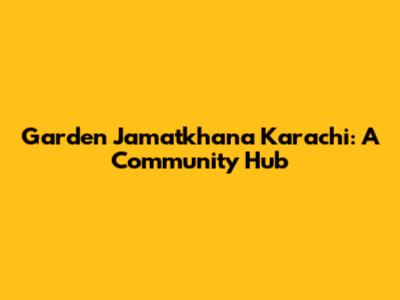 Garden Jamatkhana Karachi: A Community Hub