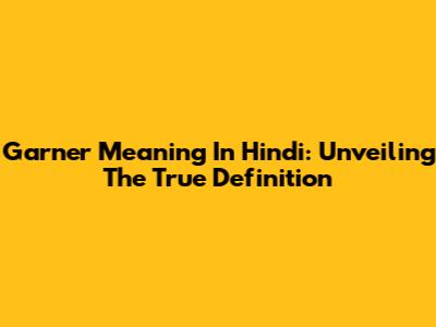 Garner Meaning In Hindi: Unveiling The True Definition