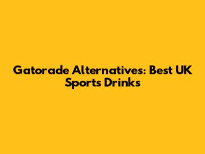 Gatorade Alternatives: Best UK Sports Drinks