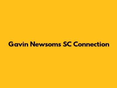 Gavin Newsom's SC Connection