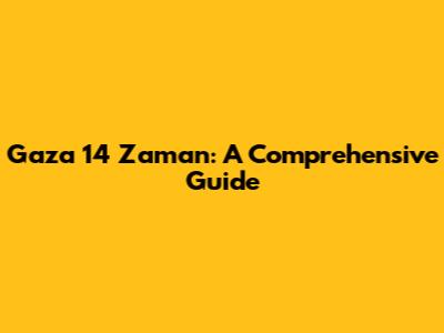 Gaza 14 Zaman: A Comprehensive Guide