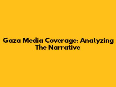 Gaza Media Coverage: Analyzing The Narrative