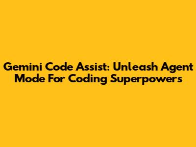 Gemini Code Assist: Unleash Agent Mode For Coding Superpowers