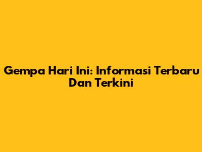Gempa Hari Ini: Informasi Terbaru Dan Terkini