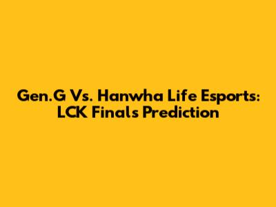 Gen.G Vs. Hanwha Life Esports: LCK Finals Prediction
