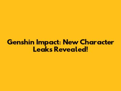 Genshin Impact: New Character Leaks Revealed!