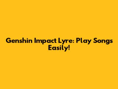 Genshin Impact Lyre: Play Songs Easily!