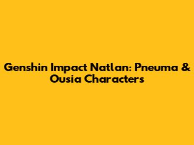 Genshin Impact Natlan: Pneuma & Ousia Characters