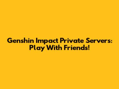 Genshin Impact Private Servers: Play With Friends!
