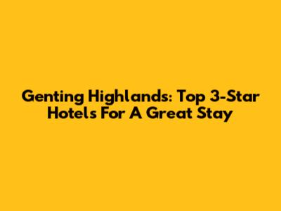 Genting Highlands: Top 3-Star Hotels For A Great Stay