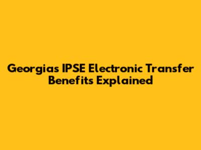Georgia's IPSE Electronic Transfer Benefits Explained