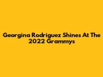 Georgina Rodriguez Shines At The 2022 Grammys
