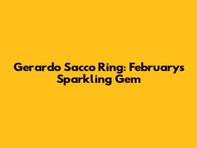 Gerardo Sacco Ring: February's Sparkling Gem