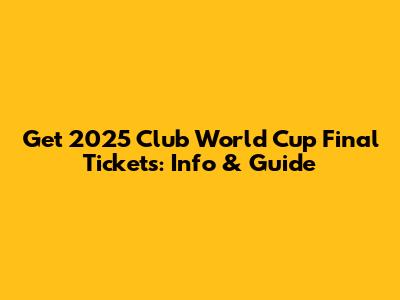 Get 2025 Club World Cup Final Tickets: Info & Guide