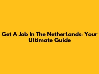 Get A Job In The Netherlands: Your Ultimate Guide