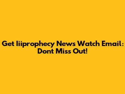 Get Iiiprophecy News Watch Email: Don't Miss Out!