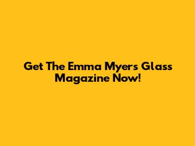 Get The Emma Myers Glass Magazine Now!